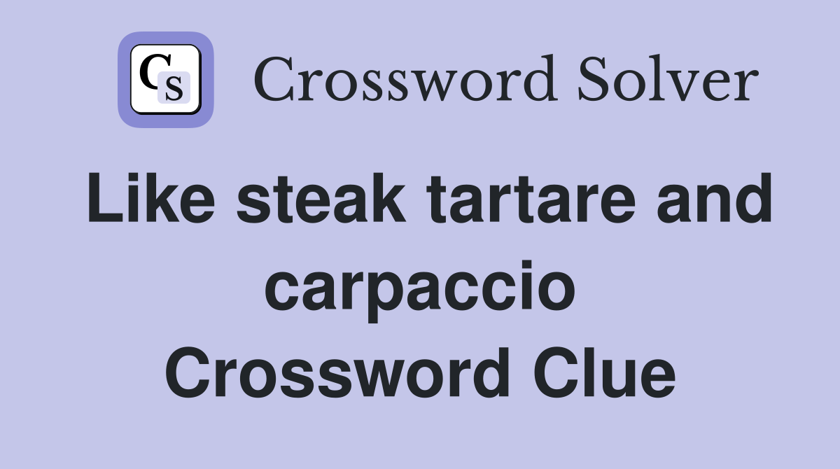 Like steak tartare and carpaccio Crossword Clue Answers Crossword
